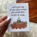 "If you were a tree, you would have rings" birthday card